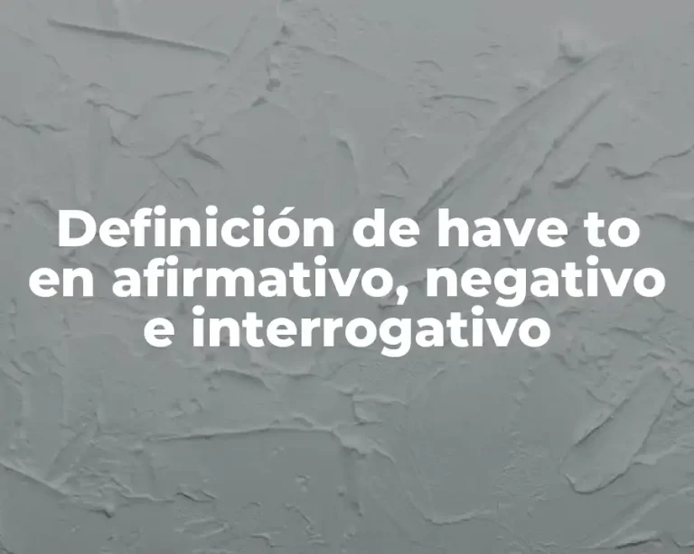 Definición de have to en afirmativo, negativo e interrogativo