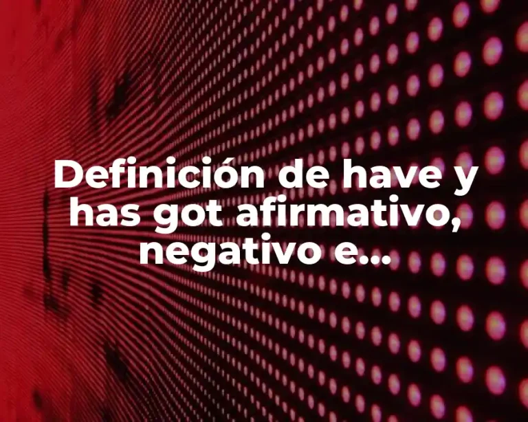Definición de have y has got afirmativo, negativo e interrogativo