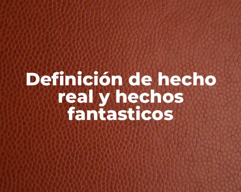 Definición de hecho real y hechos fantasticos
