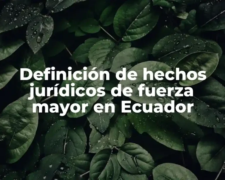 Definición de hechos jurídicos de fuerza mayor en Ecuador