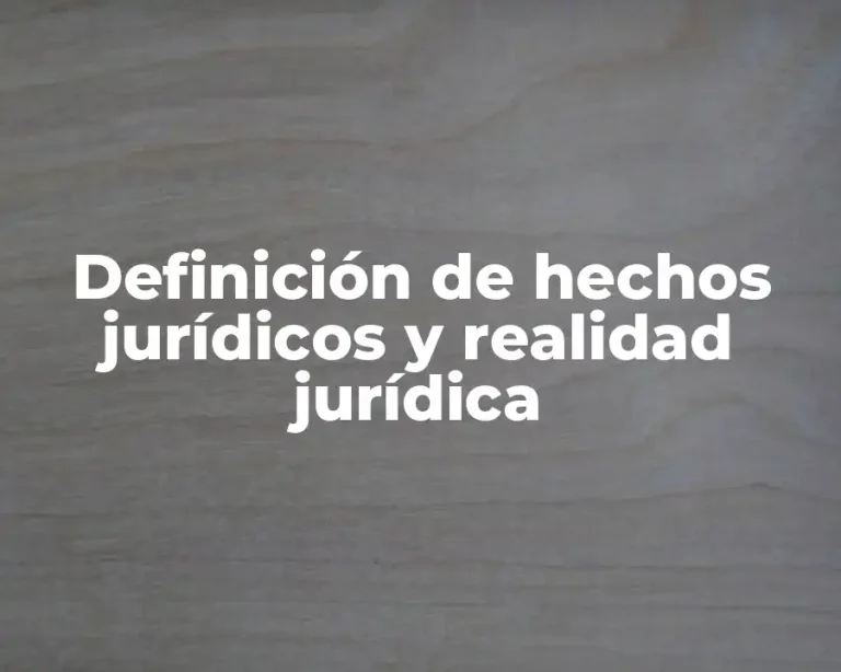 Definición de hechos jurídicos y realidad jurídica