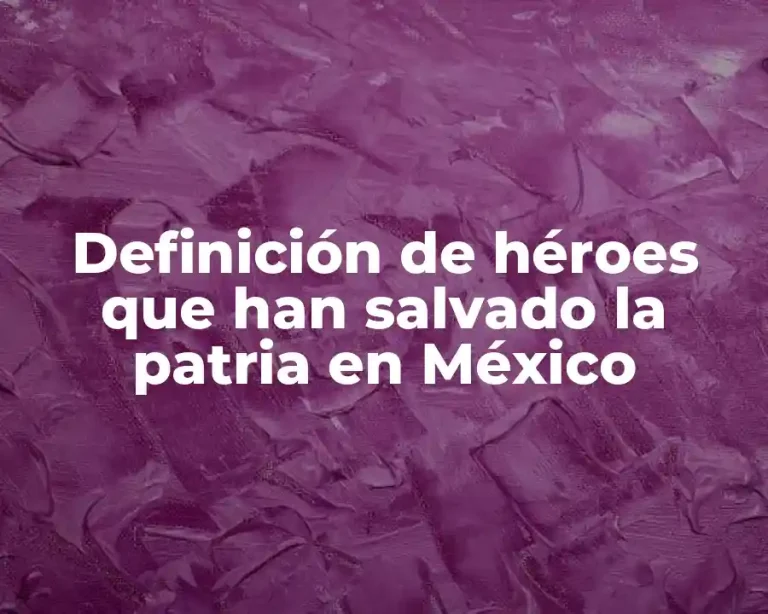 Definición de héroes que han salvado la patria en México