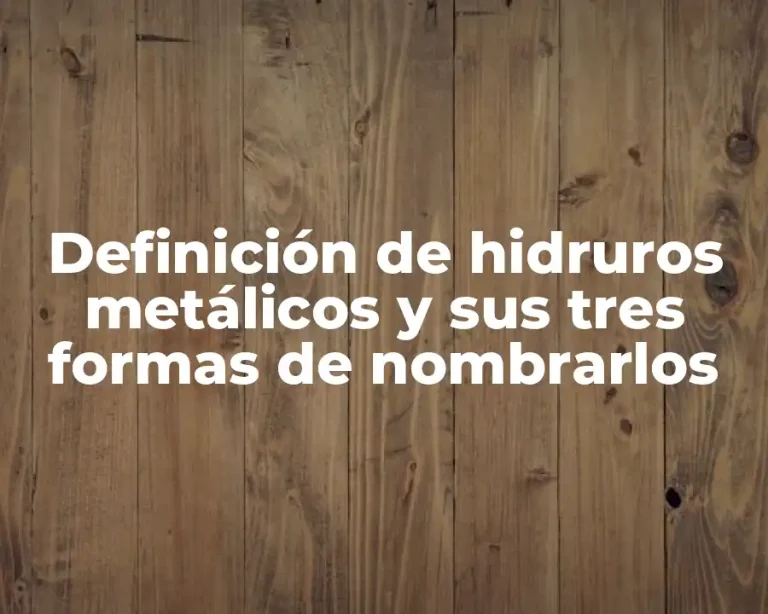Definición de hidruros metálicos y sus tres formas de nombrarlos