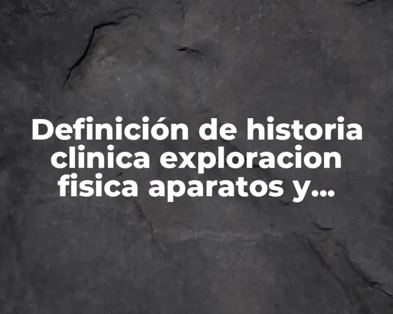 Definición de historia clinica exploracion fisica aparatos y sistemas
