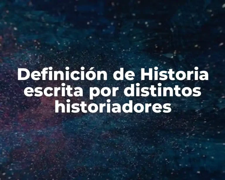 Definición de Historia escrita por distintos historiadores