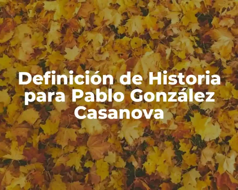 Definición de Historia para Pablo González Casanova