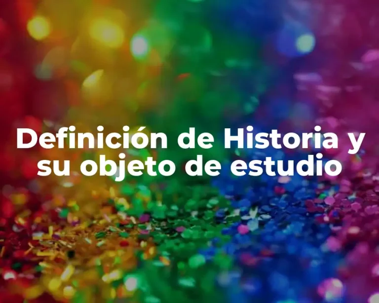 Definición de Historia y su objeto de estudio