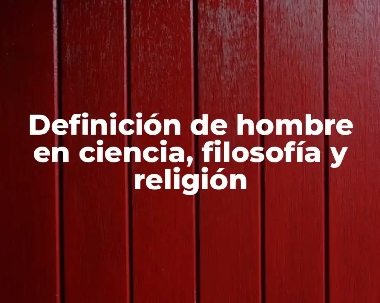 Definición de hombre en ciencia, filosofía y religión