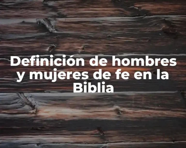 Definición de hombres y mujeres de fe en la Biblia