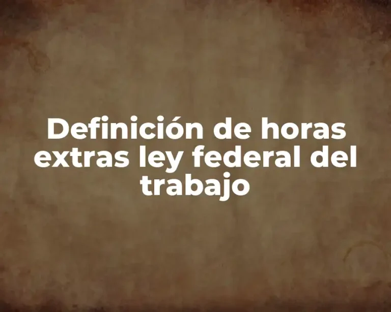 Definición de horas extras ley federal del trabajo