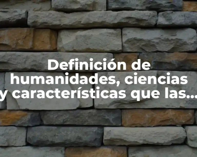 Definición de humanidades, ciencias y características que las integran