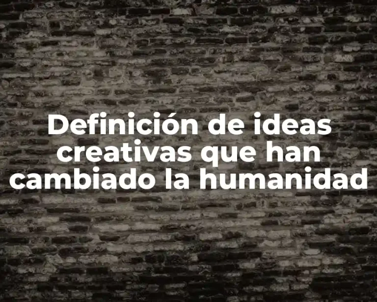 Definición de ideas creativas que han cambiado la humanidad