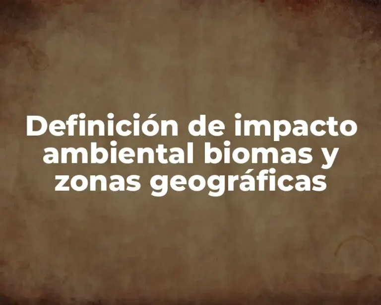 Definición de impacto ambiental biomas y zonas geográficas