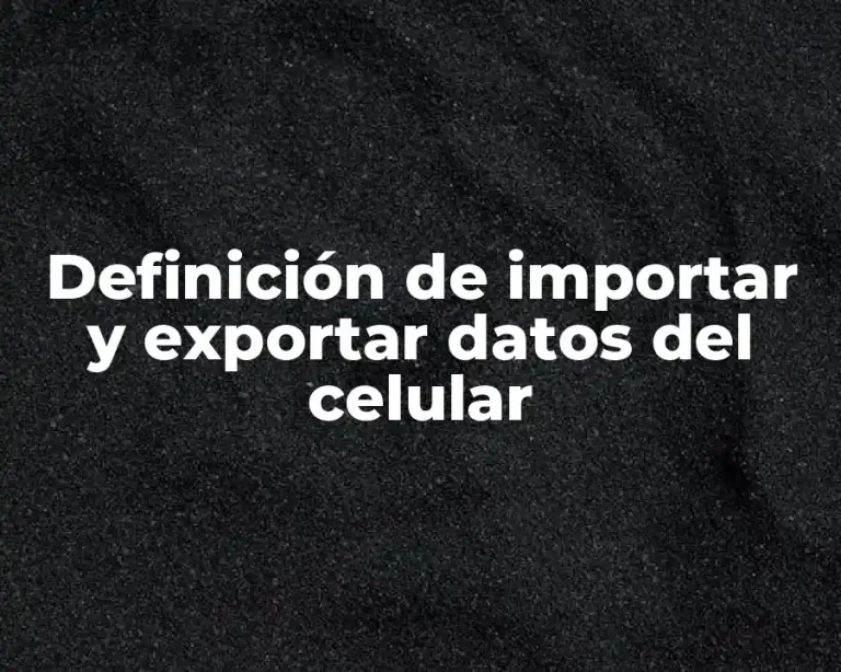 Definición de importar y exportar datos del celular
