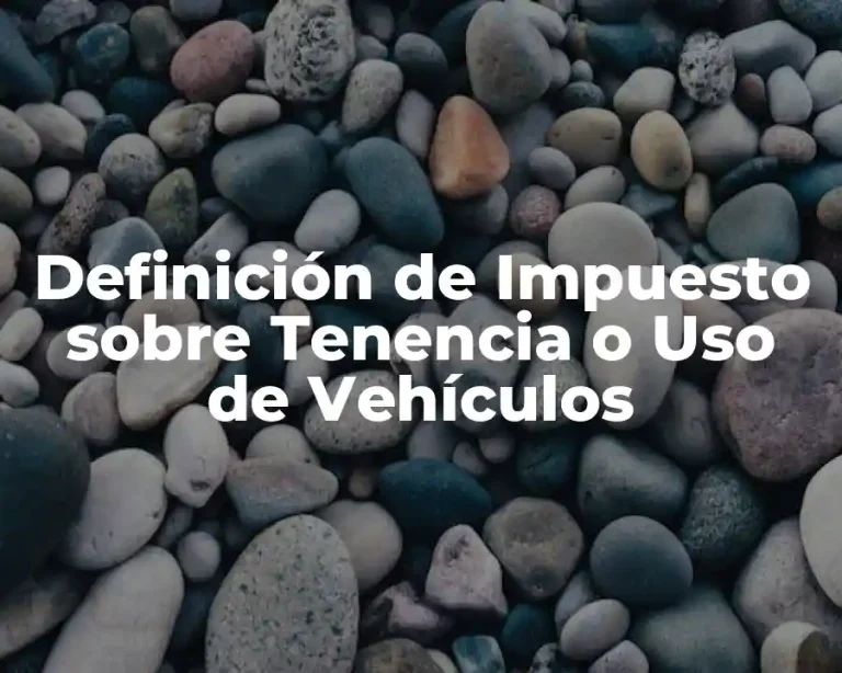 Definición de Impuesto sobre Tenencia o Uso de Vehículos