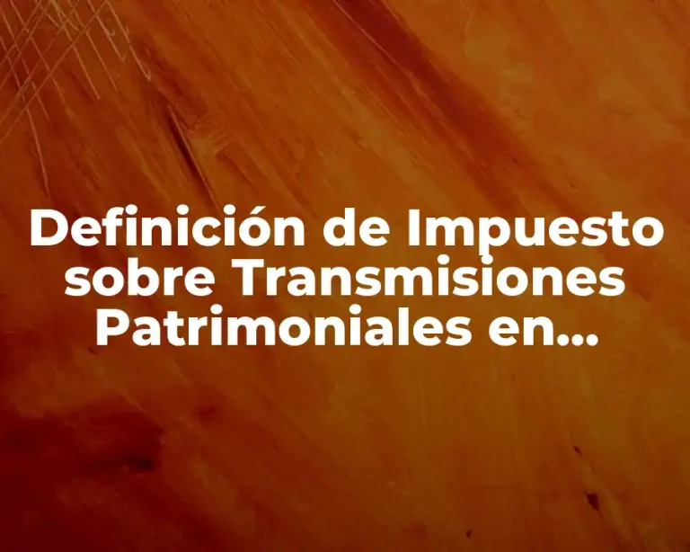 Definición de Impuesto sobre Transmisiones Patrimoniales en México