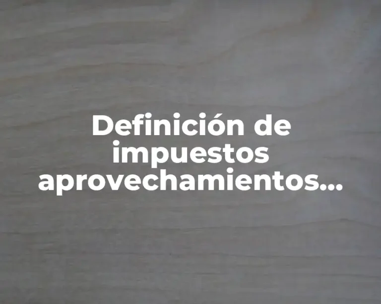 Definición de impuestos aprovechamientos contribuciones de mejora