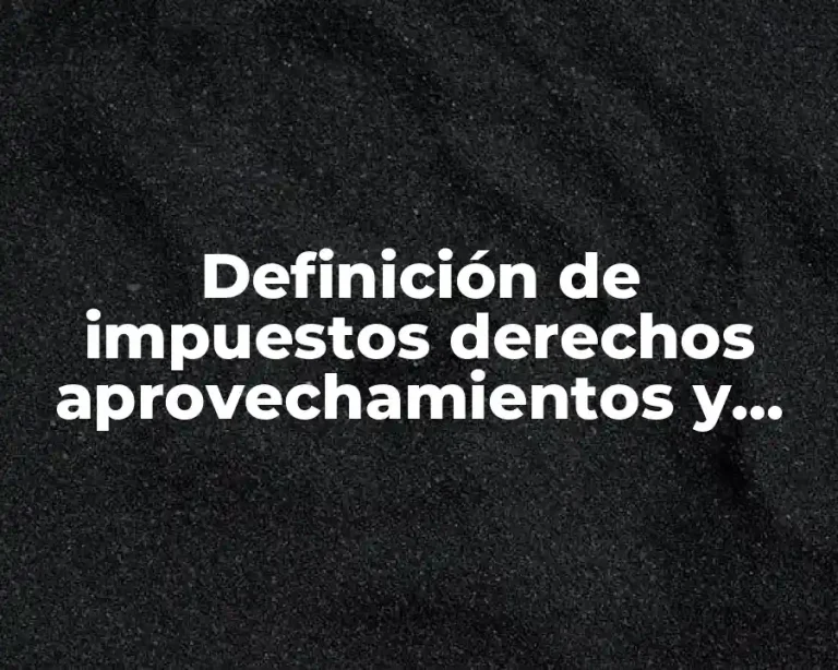 Definición de impuestos derechos aprovechamientos y productos