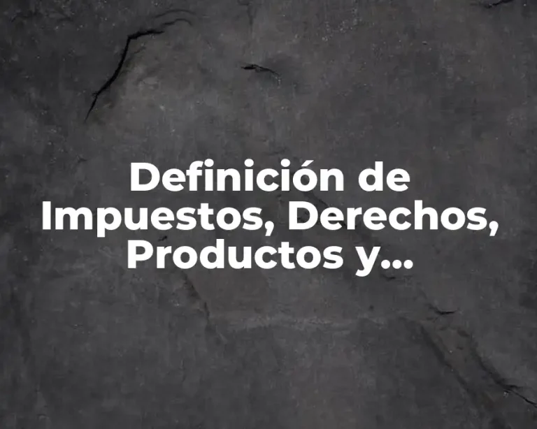 Definición de Impuestos, Derechos, Productos y Aprovechamientos