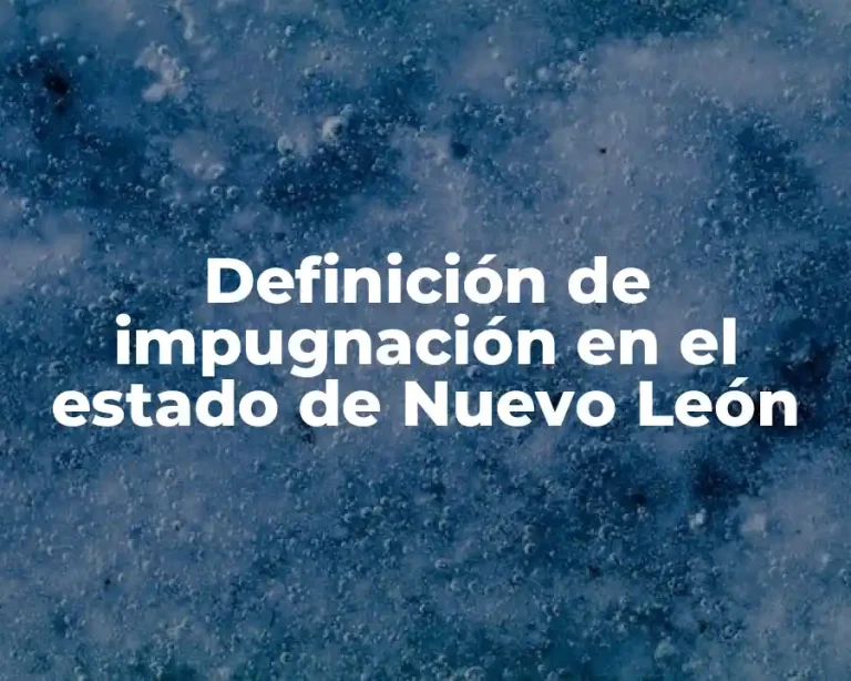 Definición de impugnación en el estado de Nuevo León