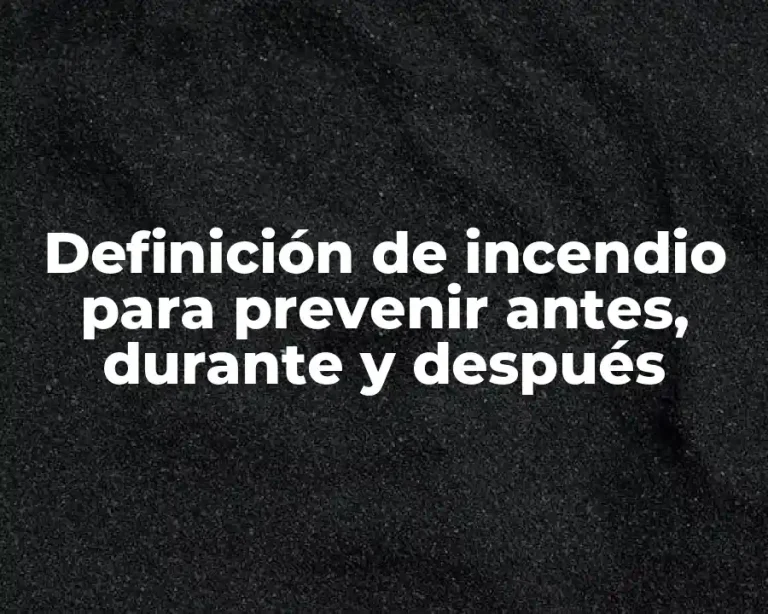 Definición de incendio para prevenir antes, durante y después