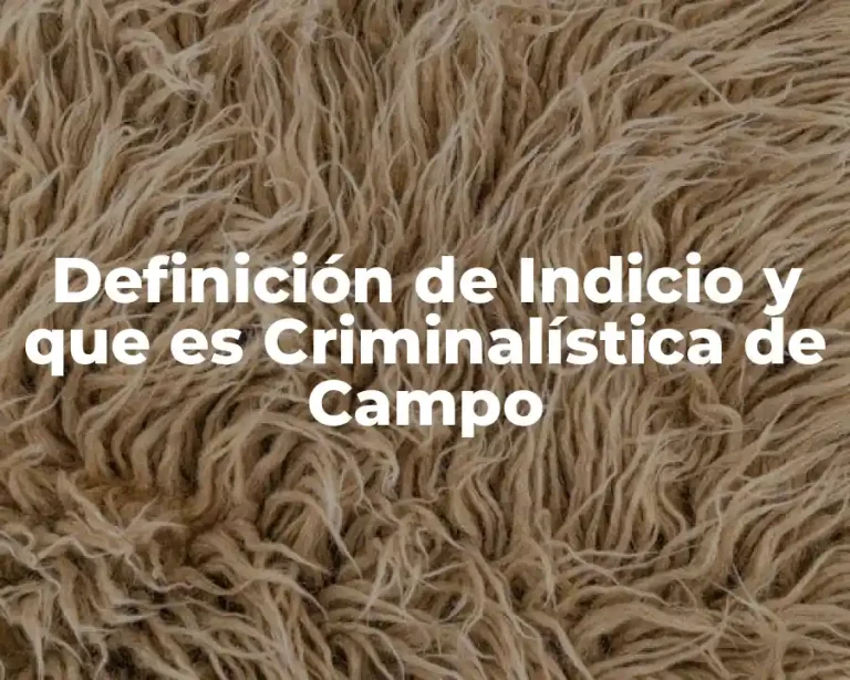 Definición de Indicio y que es Criminalística de Campo