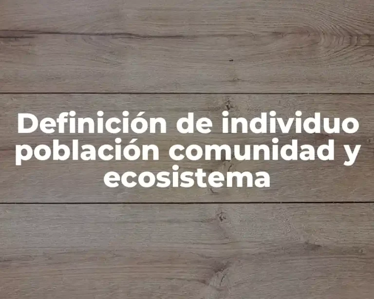 Definición de individuo población comunidad y ecosistema