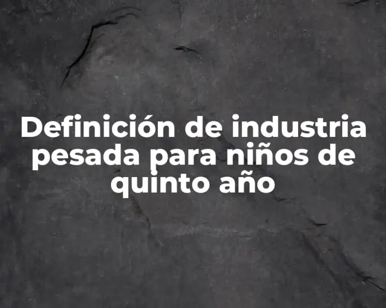 Definición de industria pesada para niños de quinto año