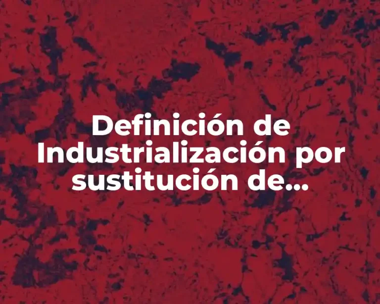 Definición de Industrialización por sustitución de importaciones