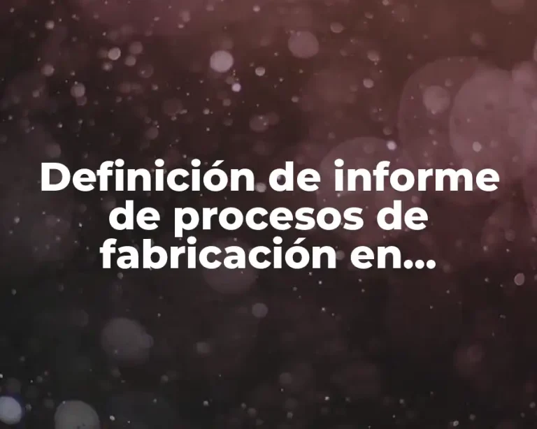 Definición de informe de procesos de fabricación en industrias