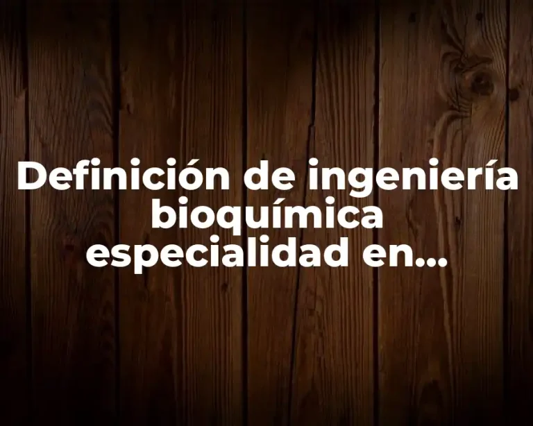 Definición de ingeniería bioquímica especialidad en alimentos
