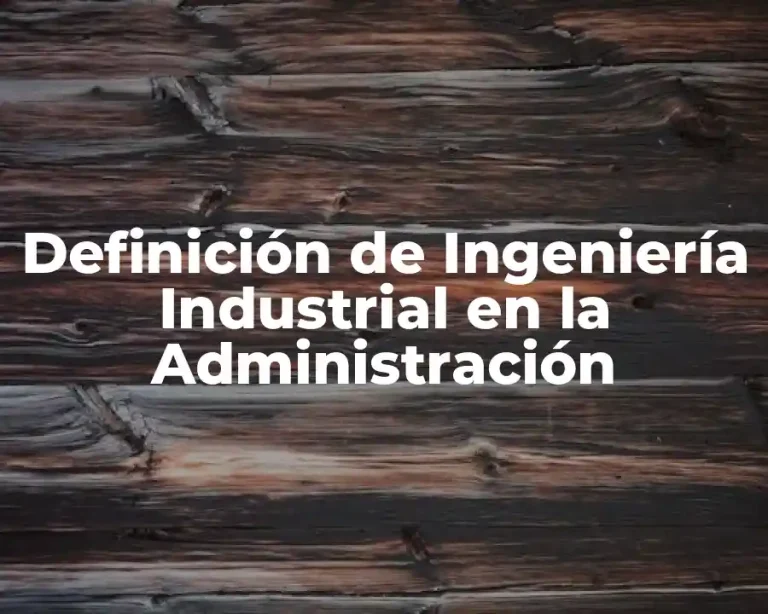 Definición de Ingeniería Industrial en la Administración