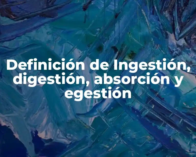 Definición de Ingestión, digestión, absorción y egestión