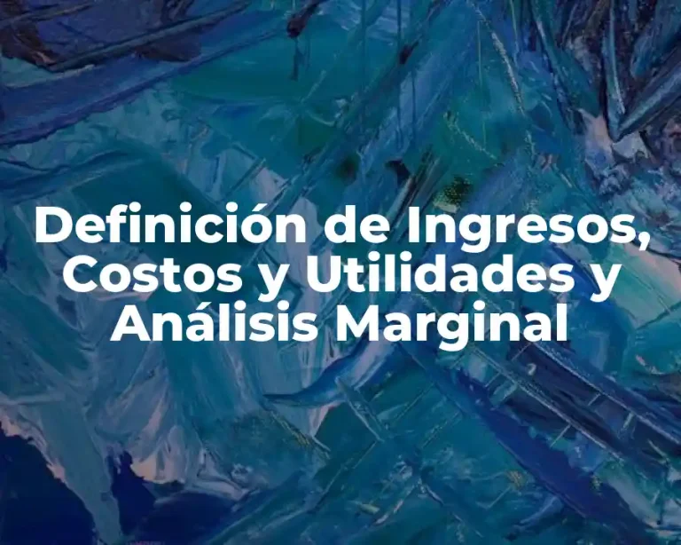 Definición de Ingresos, Costos y Utilidades y Análisis Marginal