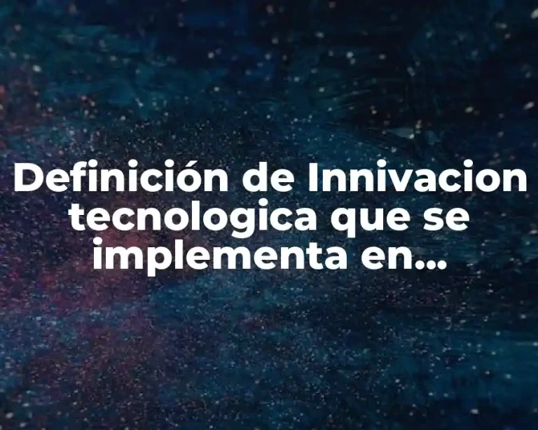 Definición de Innivacion tecnologica que se implementa en cualquier área