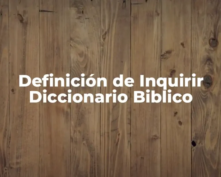 Definición de Inquirir Diccionario Biblico