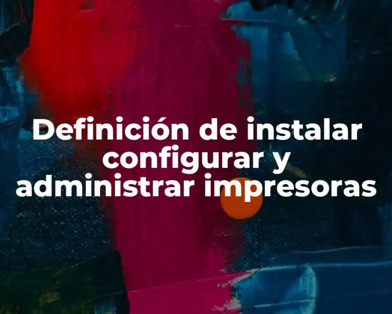 Definición de instalar configurar y administrar impresoras