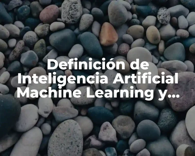 Definición de Inteligencia Artificial Machine Learning y Deep Learning