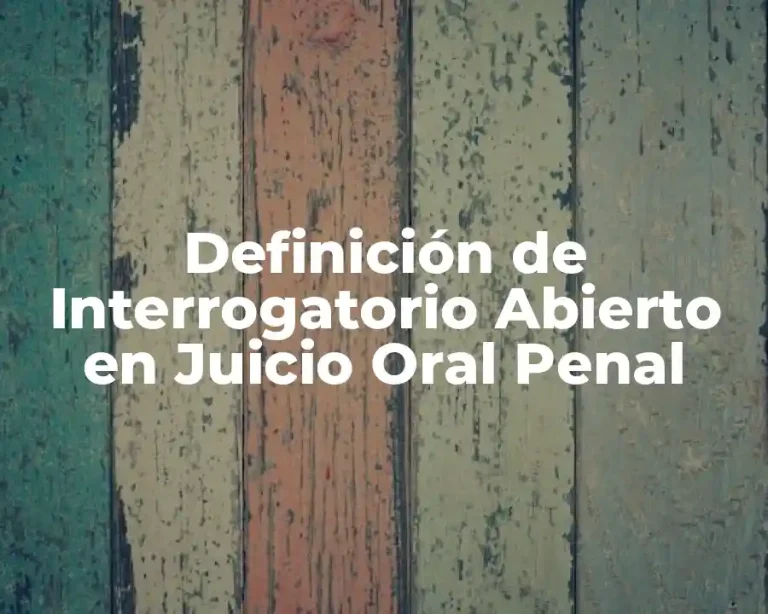 Definición de Interrogatorio Abierto en Juicio Oral Penal