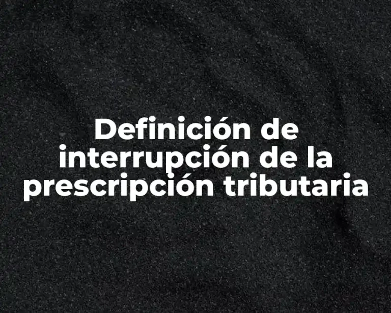 Definición de interrupción de la prescripción tributaria