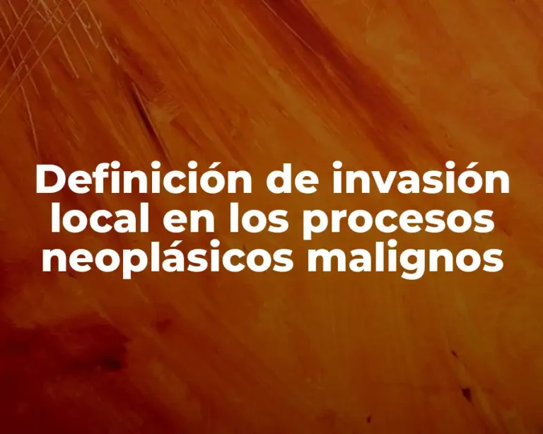Definición de invasión local en los procesos neoplásicos malignos