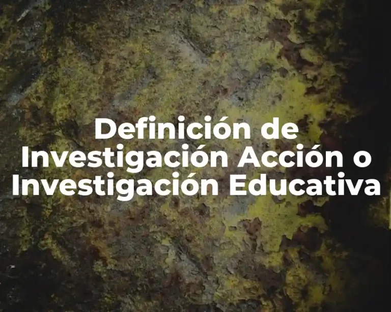 Definición de Investigación Acción o Investigación Educativa