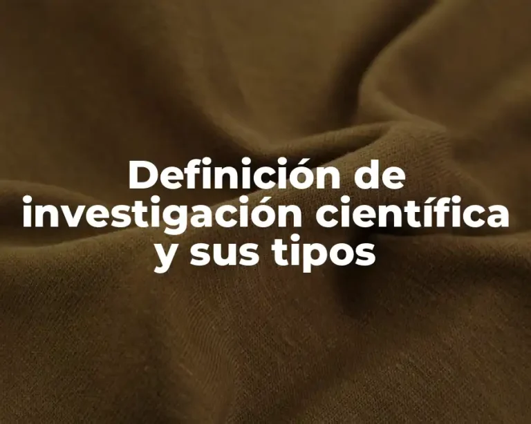 Definición de investigación científica y sus tipos