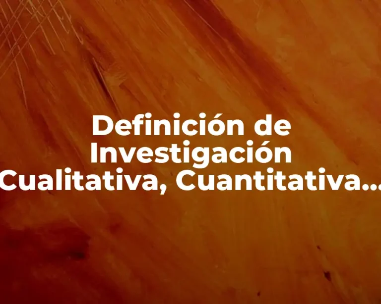 Definición de Investigación Cualitativa, Cuantitativa y Mixta