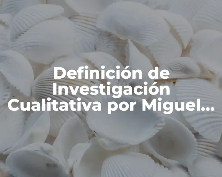 Definición de Investigación Cualitativa por Miguel Martínez