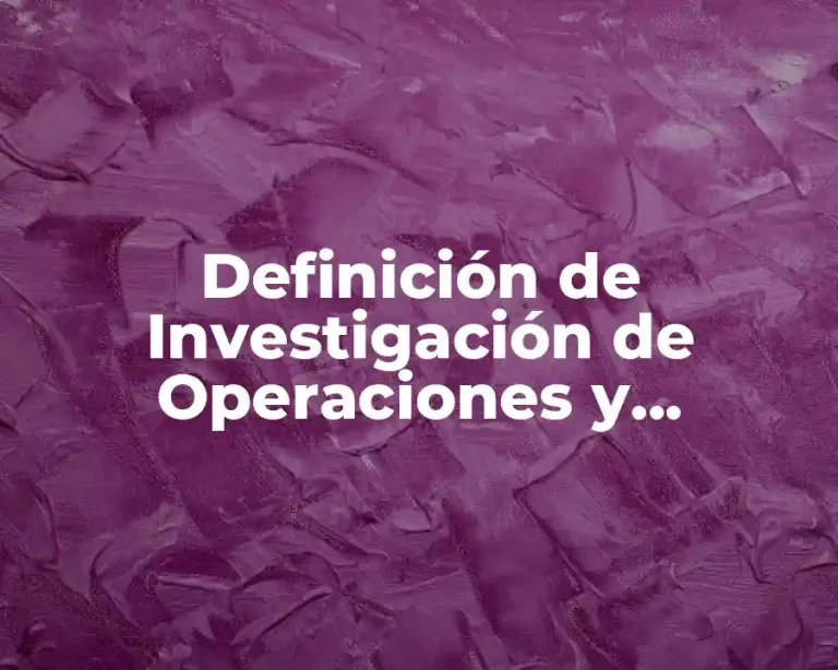 Definición de Investigación de Operaciones y Programación Lineal