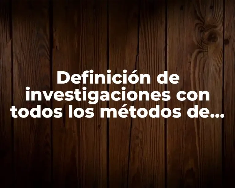 Definición de investigaciones con todos los métodos de investigación