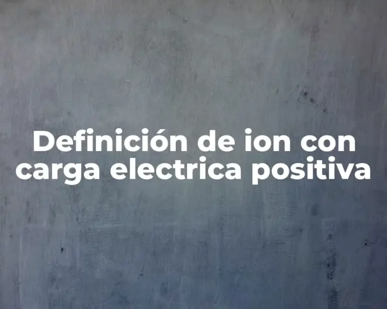 Definición de ion con carga electrica positiva
