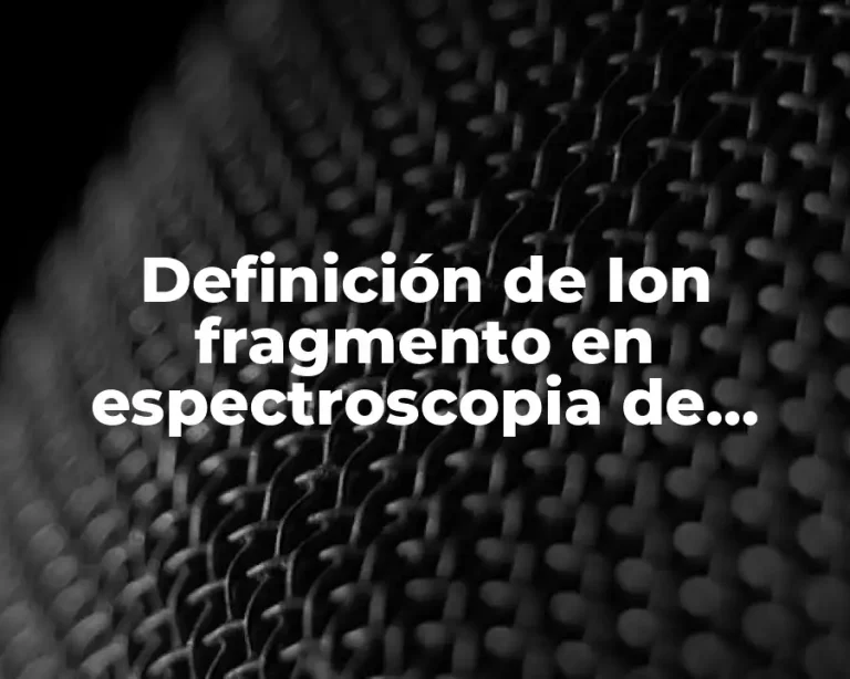 Definición de Ion fragmento en espectroscopia de masas