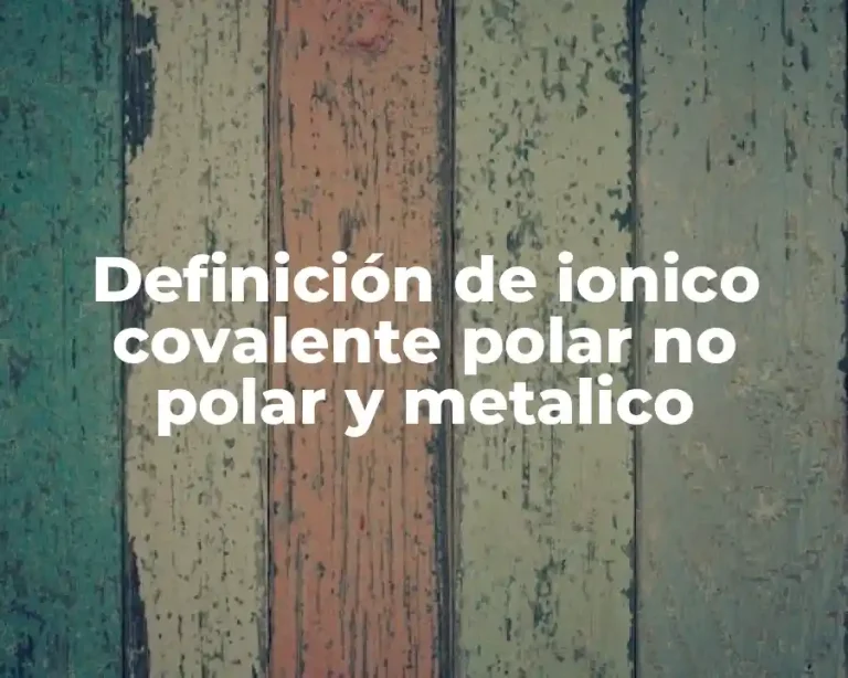 Definición de ionico covalente polar no polar y metalico